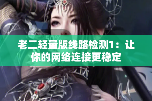 老二轻量版线路检测1：让你的网络连接更稳定