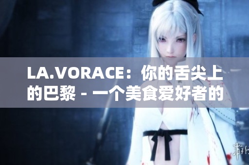 LA.VORACE：你的舌尖上的巴黎 - 一个美食爱好者的天堂