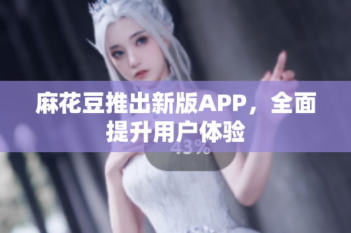 麻花豆推出新版APP，全面提升用户体验