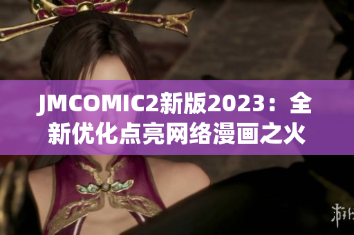 JMCOMIC2新版2023：全新优化点亮网络漫画之火