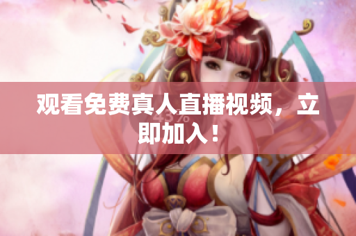 观看免费真人直播视频，立即加入！
