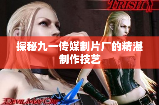 探秘九一传媒制片厂的精湛制作技艺