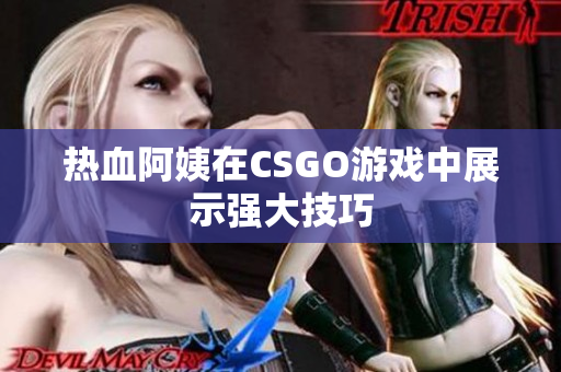热血阿姨在CSGO游戏中展示强大技巧