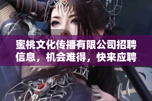 蜜桃文化传播有限公司招聘信息，机会难得，快来应聘！