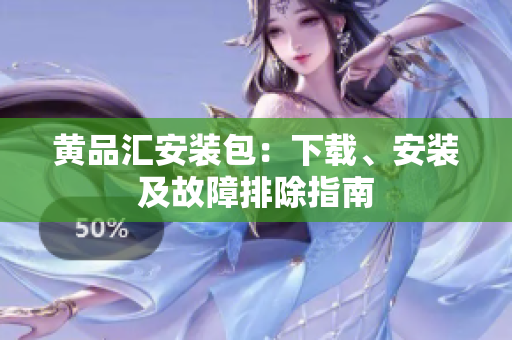 黄品汇安装包：下载、安装及故障排除指南