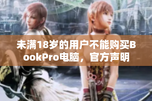 未满18岁的用户不能购买BookPro电脑，官方声明