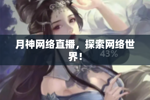 月神网络直播，探索网络世界！