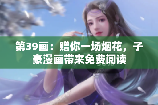 第39画：赠你一场烟花，子豪漫画带来免费阅读