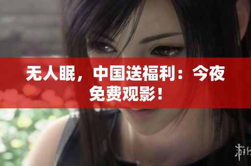 无人眠，中国送福利：今夜免费观影！
