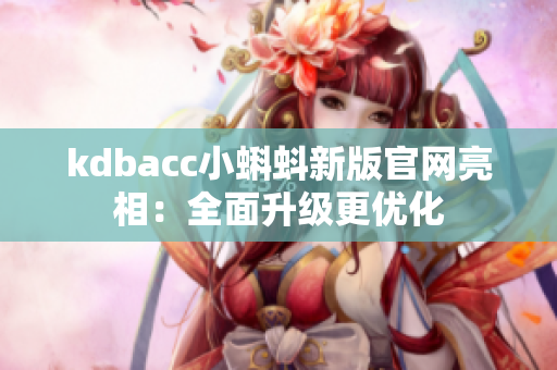 kdbacc小蝌蚪新版官网亮相：全面升级更优化