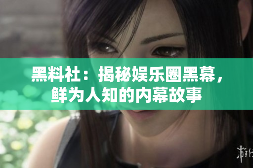 黑料社：揭秘娱乐圈黑幕，鲜为人知的内幕故事