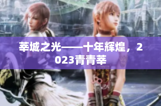 莘城之光——十年辉煌，2023青青莘