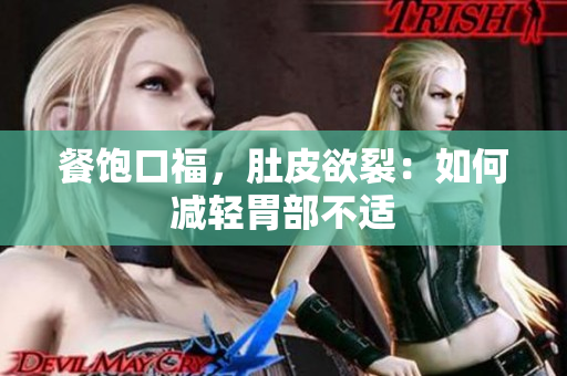 餐饱口福，肚皮欲裂：如何减轻胃部不适