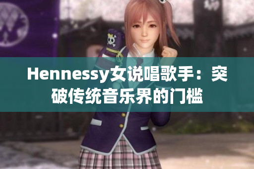 Hennessy女说唱歌手：突破传统音乐界的门槛
