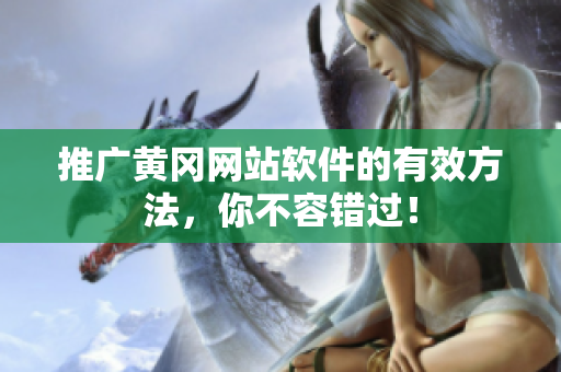 推广黄冈网站软件的有效方法，你不容错过！