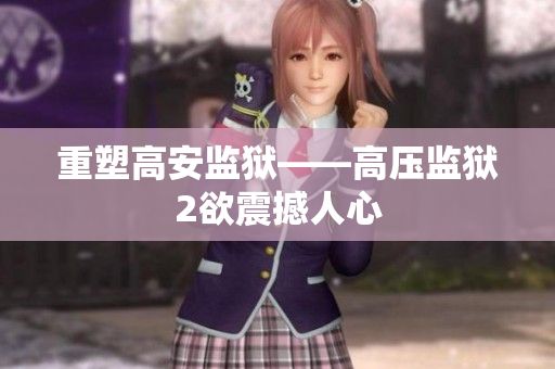 重塑高安监狱——高压监狱2欲震撼人心