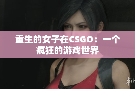 重生的女子在CSGO：一个疯狂的游戏世界
