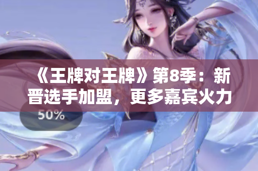 《王牌对王牌》第8季：新晋选手加盟，更多嘉宾火力全开！