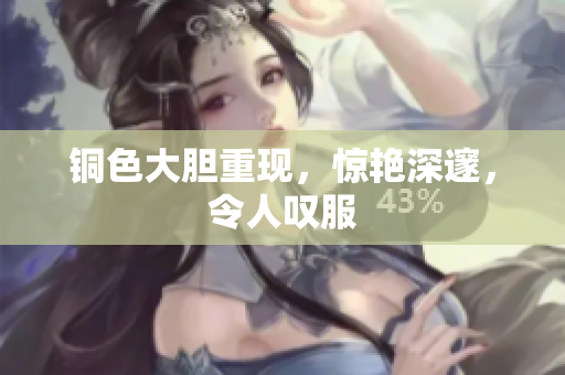 铜色大胆重现，惊艳深邃，令人叹服