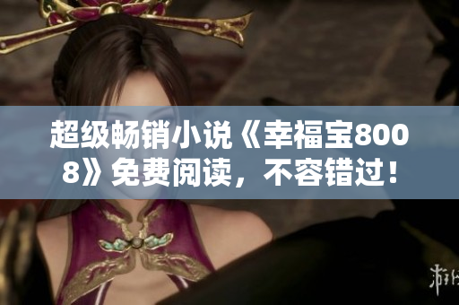 超级畅销小说《幸福宝8008》免费阅读，不容错过！
