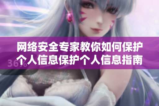 网络安全专家教你如何保护个人信息保护个人信息指南：网络安全专家的建议