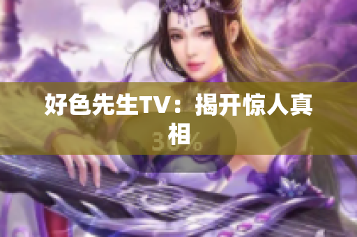 好色先生TV：揭开惊人真相