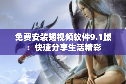 免费安装短视频软件9.1版：快速分享生活精彩