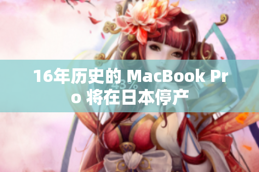 16年历史的 MacBook Pro 将在日本停产