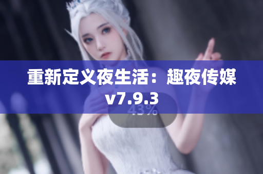重新定义夜生活：趣夜传媒v7.9.3