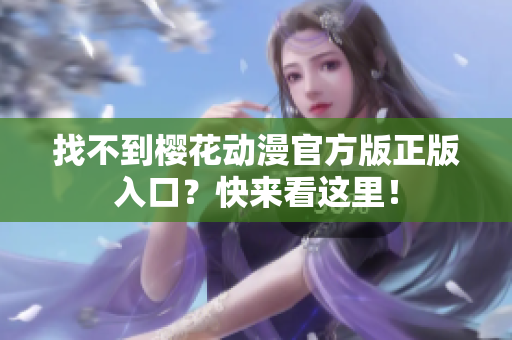 找不到樱花动漫官方版正版入口？快来看这里！