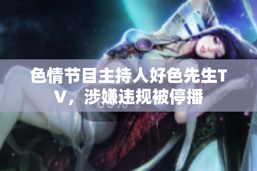 色情节目主持人好色先生TV，涉嫌违规被停播