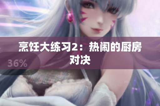 烹饪大练习2：热闹的厨房对决