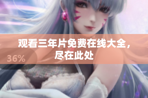 观看三年片免费在线大全，尽在此处