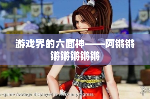 游戏界的六面神——阿锵锵锵锵锵锵锵