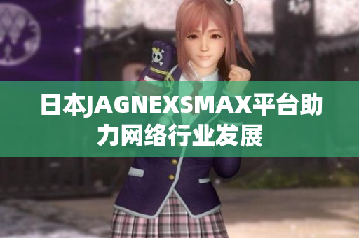 日本JAGNEXSMAX平台助力网络行业发展