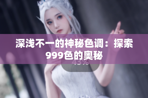 深浅不一的神秘色调：探索999色的奥秘