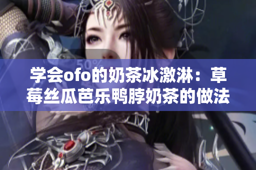 学会ofo的奶茶冰激淋：草莓丝瓜芭乐鸭脖奶茶的做法