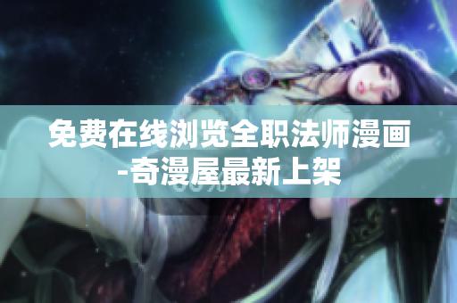 免费在线浏览全职法师漫画-奇漫屋最新上架