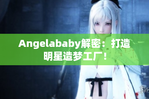 Angelababy解密：打造明星造梦工厂！