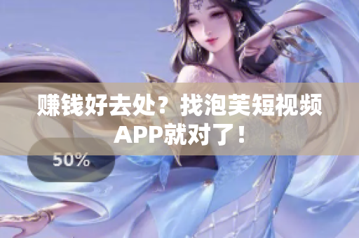 赚钱好去处？找泡芙短视频APP就对了！