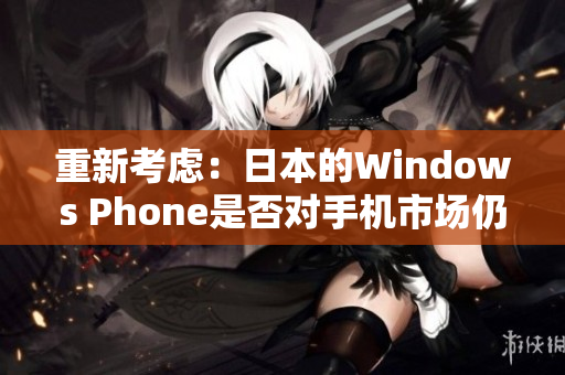 重新考虑：日本的Windows Phone是否对手机市场仍然有影响？