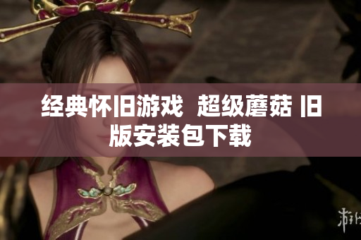 经典怀旧游戏  超级蘑菇 旧版安装包下载