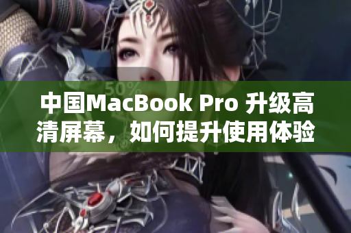 中国MacBook Pro 升级高清屏幕，如何提升使用体验？