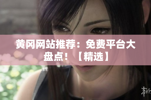 黄冈网站推荐：免费平台大盘点！【精选】