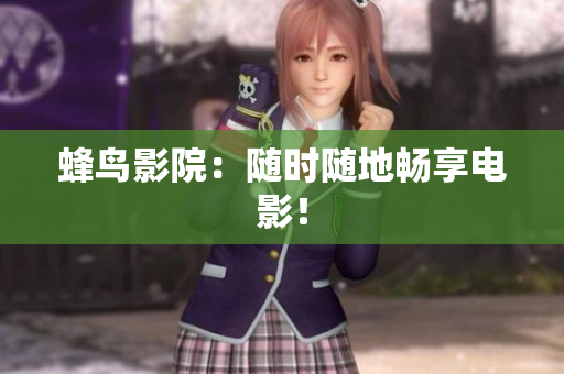 蜂鸟影院：随时随地畅享电影！