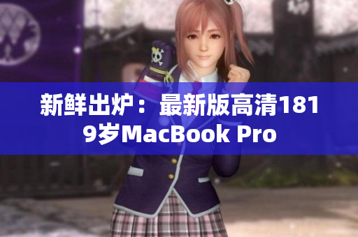 新鲜出炉：最新版高清1819岁MacBook Pro