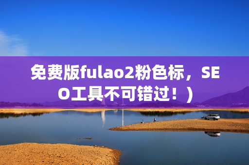 免费版fulao2粉色标，SEO工具不可错过！)