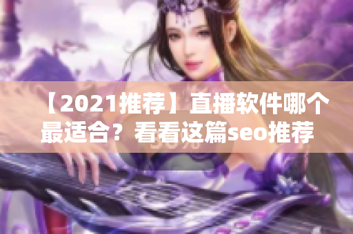 【2021推荐】直播软件哪个最适合？看看这篇seo推荐文章