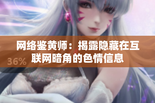 网络鉴黄师：揭露隐藏在互联网暗角的色情信息