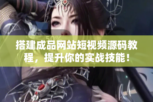 搭建成品网站短视频源码教程，提升你的实战技能！